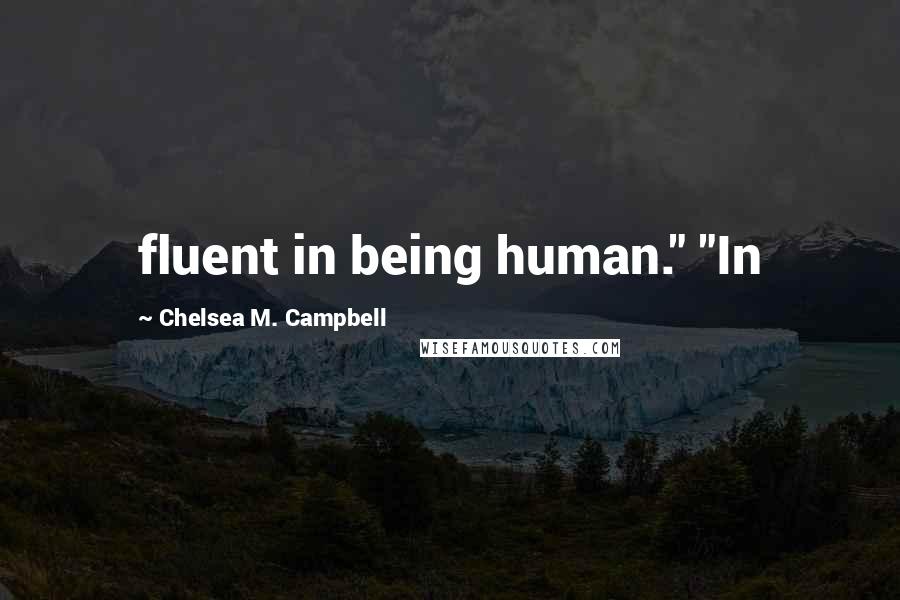 Chelsea M. Campbell Quotes: fluent in being human." "In