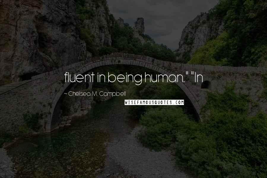 Chelsea M. Campbell Quotes: fluent in being human." "In