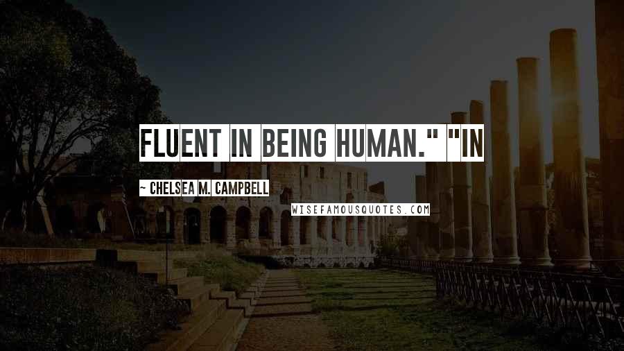 Chelsea M. Campbell Quotes: fluent in being human." "In