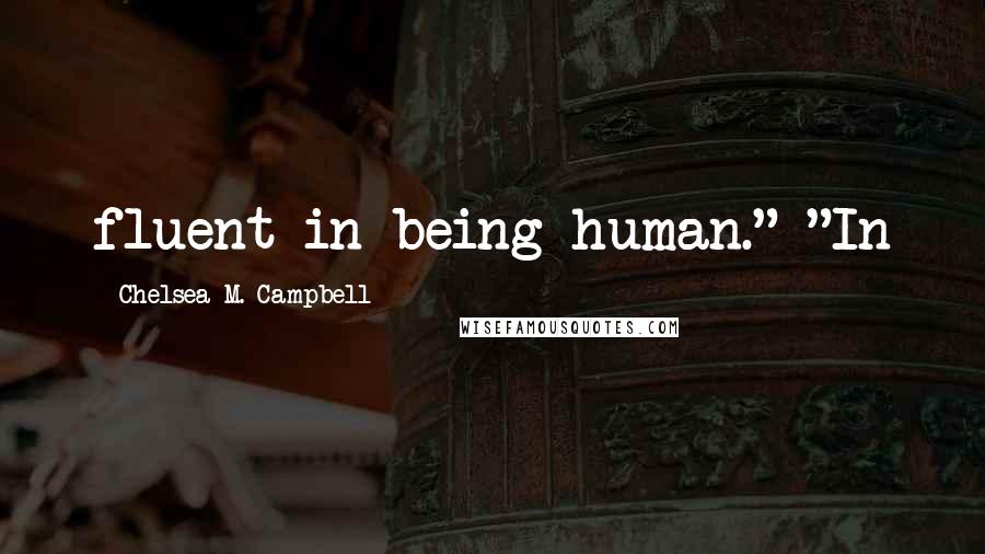 Chelsea M. Campbell Quotes: fluent in being human." "In