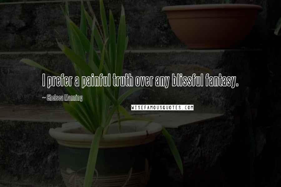 Chelsea Manning Quotes: I prefer a painful truth over any blissful fantasy.