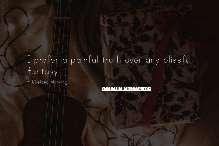 Chelsea Manning Quotes: I prefer a painful truth over any blissful fantasy.