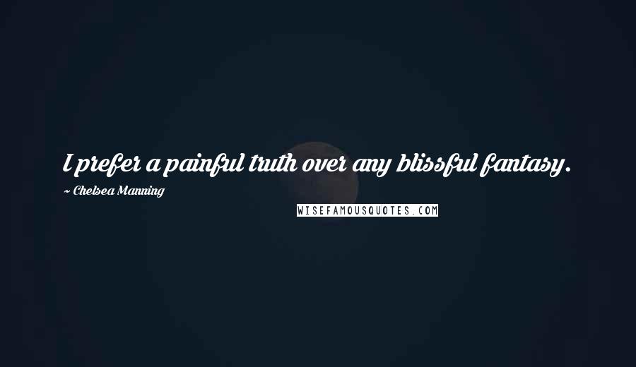 Chelsea Manning Quotes: I prefer a painful truth over any blissful fantasy.