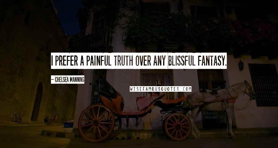 Chelsea Manning Quotes: I prefer a painful truth over any blissful fantasy.