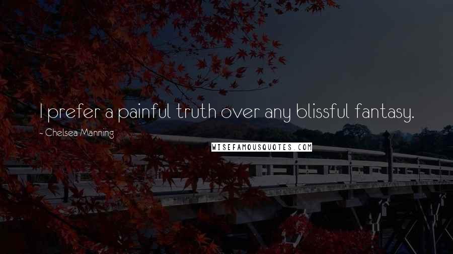 Chelsea Manning Quotes: I prefer a painful truth over any blissful fantasy.