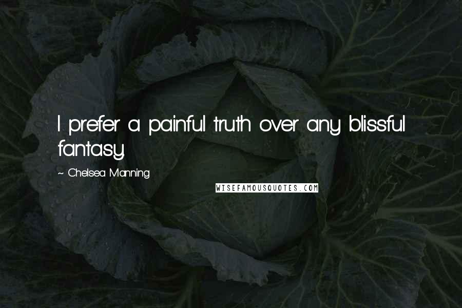 Chelsea Manning Quotes: I prefer a painful truth over any blissful fantasy.