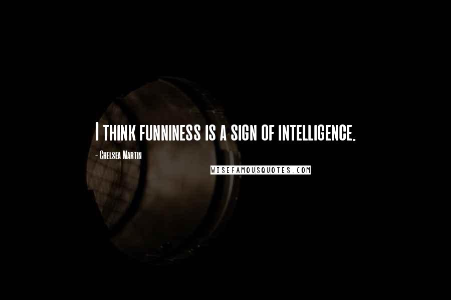 Chelsea Martin Quotes: I think funniness is a sign of intelligence.