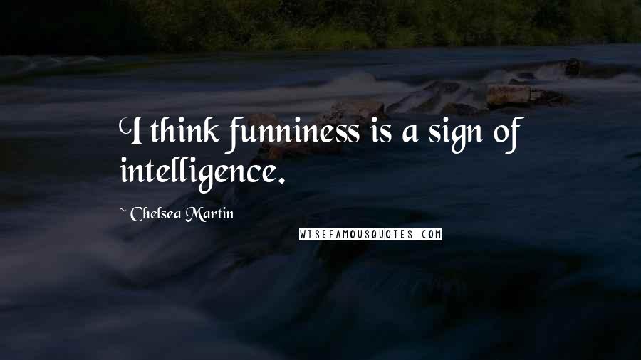 Chelsea Martin Quotes: I think funniness is a sign of intelligence.