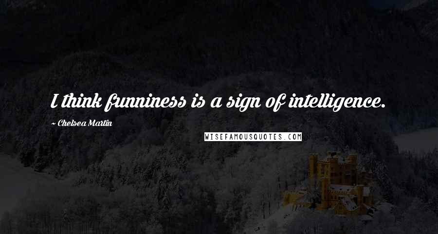 Chelsea Martin Quotes: I think funniness is a sign of intelligence.