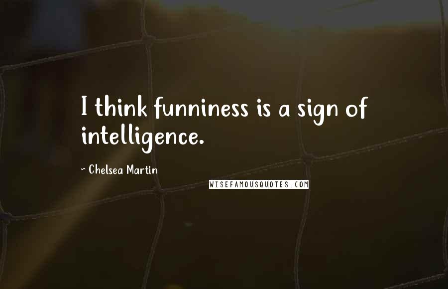 Chelsea Martin Quotes: I think funniness is a sign of intelligence.