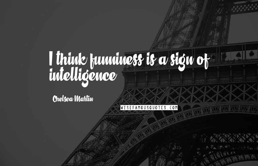 Chelsea Martin Quotes: I think funniness is a sign of intelligence.