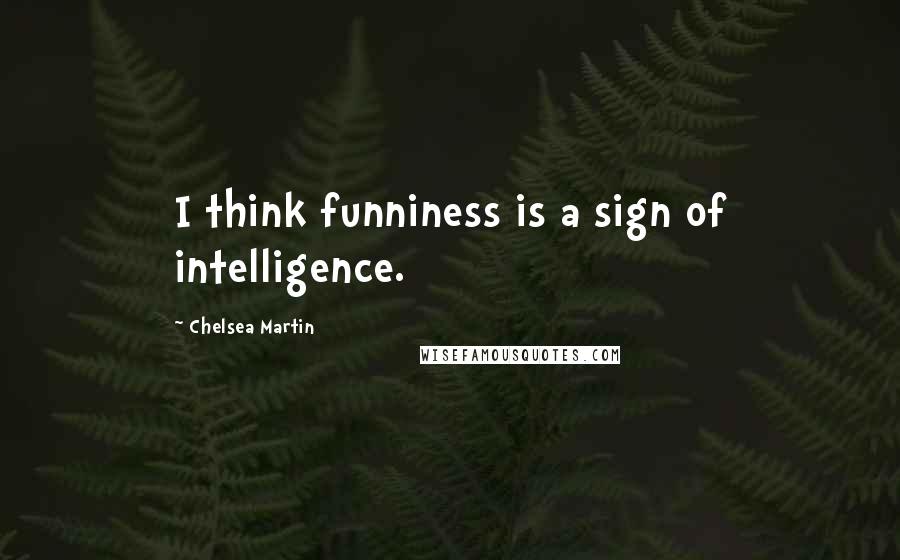 Chelsea Martin Quotes: I think funniness is a sign of intelligence.