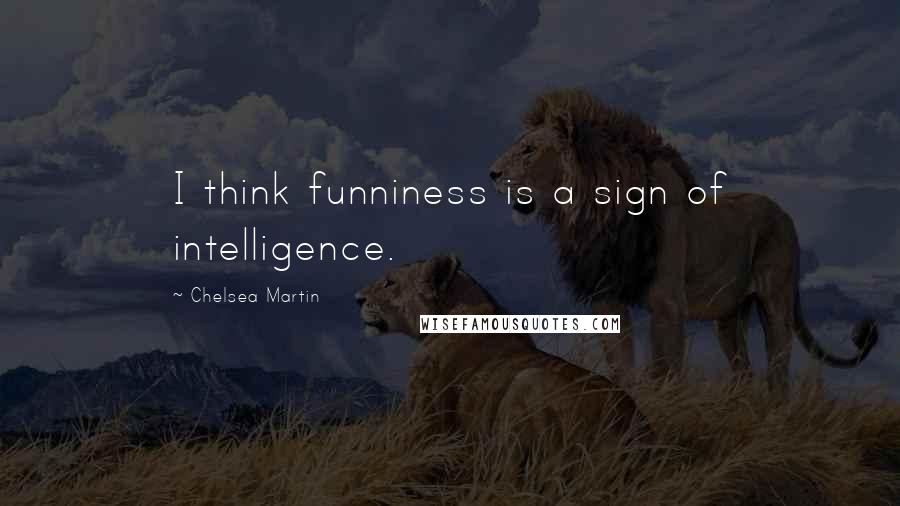 Chelsea Martin Quotes: I think funniness is a sign of intelligence.