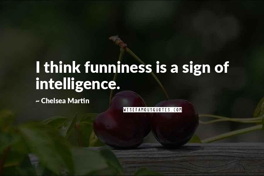 Chelsea Martin Quotes: I think funniness is a sign of intelligence.