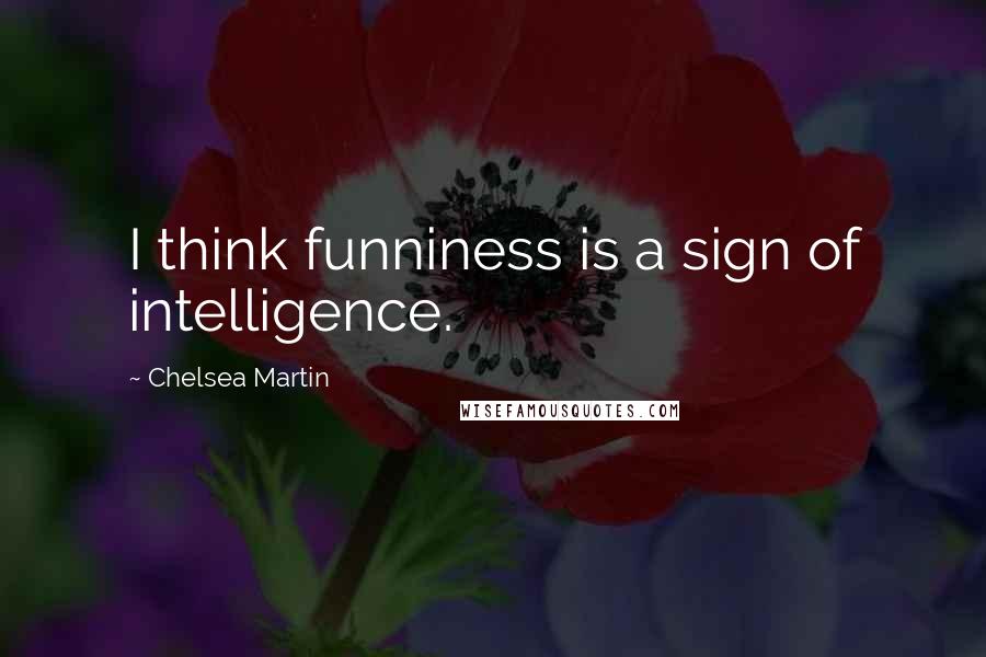 Chelsea Martin Quotes: I think funniness is a sign of intelligence.