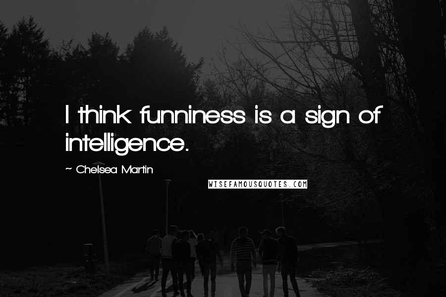 Chelsea Martin Quotes: I think funniness is a sign of intelligence.