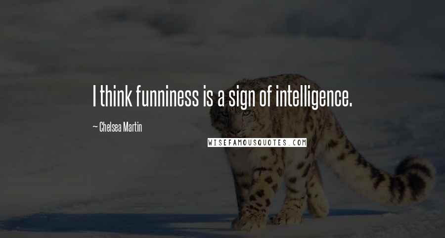 Chelsea Martin Quotes: I think funniness is a sign of intelligence.