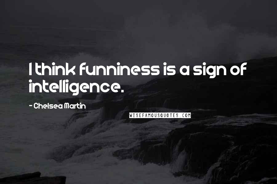 Chelsea Martin Quotes: I think funniness is a sign of intelligence.