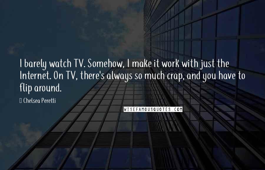 Chelsea Peretti Quotes: I barely watch TV. Somehow, I make it work with just the Internet. On TV, there's always so much crap, and you have to flip around.
