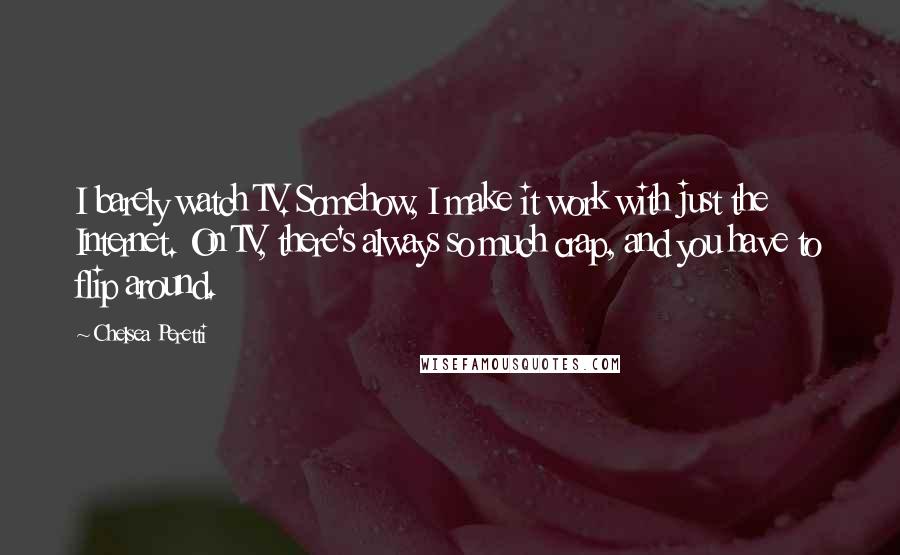 Chelsea Peretti Quotes: I barely watch TV. Somehow, I make it work with just the Internet. On TV, there's always so much crap, and you have to flip around.