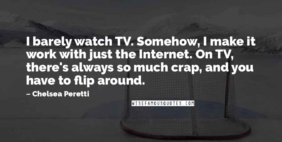 Chelsea Peretti Quotes: I barely watch TV. Somehow, I make it work with just the Internet. On TV, there's always so much crap, and you have to flip around.