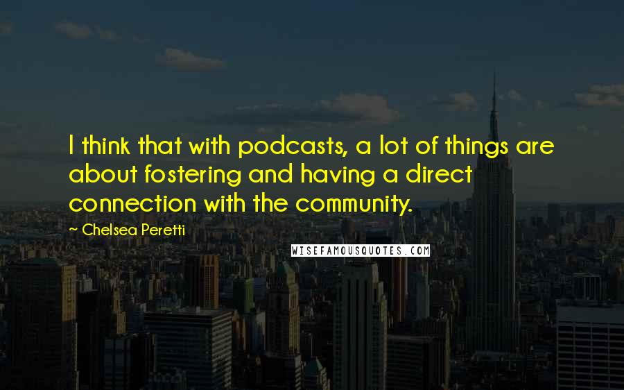 Chelsea Peretti Quotes: I think that with podcasts, a lot of things are about fostering and having a direct connection with the community.