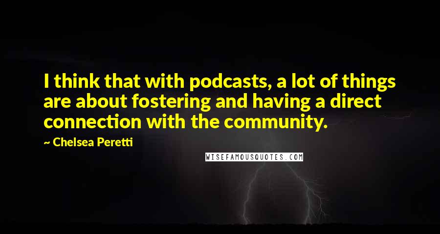 Chelsea Peretti Quotes: I think that with podcasts, a lot of things are about fostering and having a direct connection with the community.