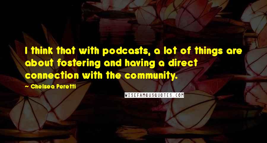 Chelsea Peretti Quotes: I think that with podcasts, a lot of things are about fostering and having a direct connection with the community.