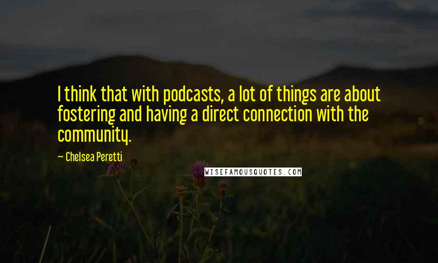 Chelsea Peretti Quotes: I think that with podcasts, a lot of things are about fostering and having a direct connection with the community.