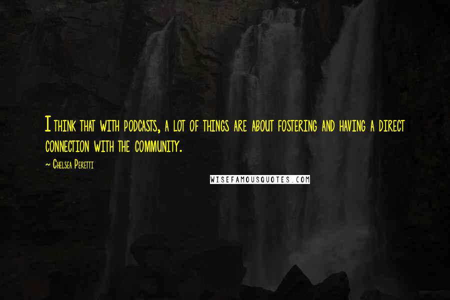 Chelsea Peretti Quotes: I think that with podcasts, a lot of things are about fostering and having a direct connection with the community.