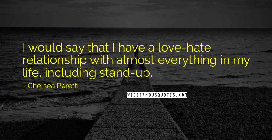 Chelsea Peretti Quotes: I would say that I have a love-hate relationship with almost everything in my life, including stand-up.