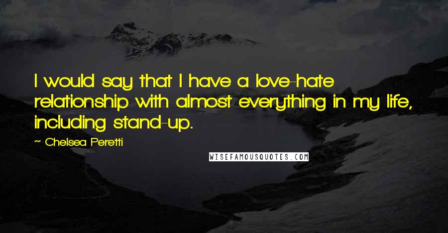 Chelsea Peretti Quotes: I would say that I have a love-hate relationship with almost everything in my life, including stand-up.