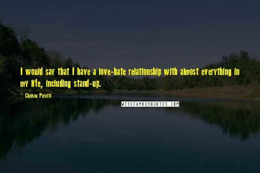 Chelsea Peretti Quotes: I would say that I have a love-hate relationship with almost everything in my life, including stand-up.