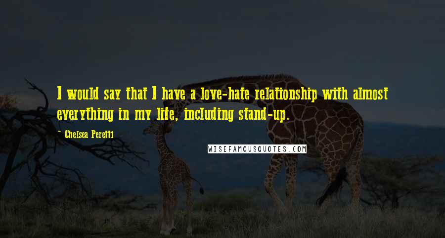 Chelsea Peretti Quotes: I would say that I have a love-hate relationship with almost everything in my life, including stand-up.