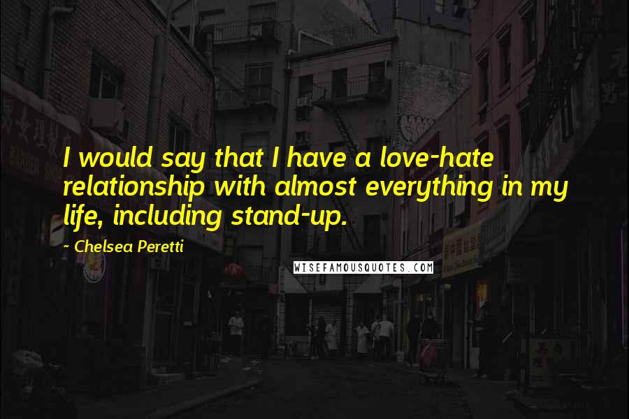 Chelsea Peretti Quotes: I would say that I have a love-hate relationship with almost everything in my life, including stand-up.