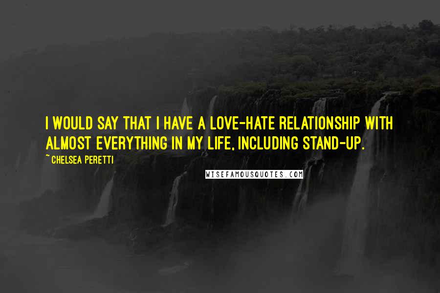 Chelsea Peretti Quotes: I would say that I have a love-hate relationship with almost everything in my life, including stand-up.