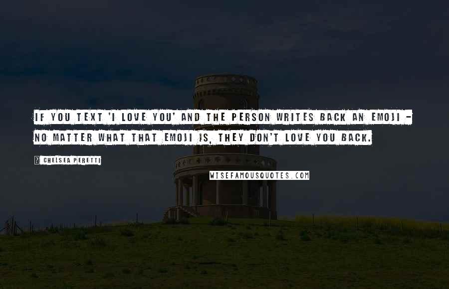 Chelsea Peretti Quotes: If you text 'I love you' and the person writes back an emoji - no matter what that emoji is, they don't love you back.