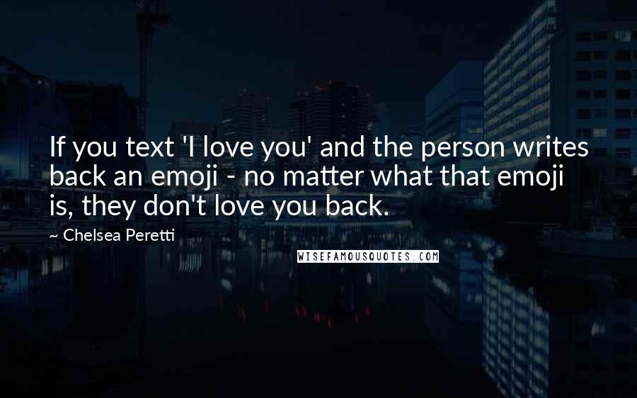 Chelsea Peretti Quotes: If you text 'I love you' and the person writes back an emoji - no matter what that emoji is, they don't love you back.