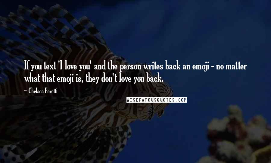 Chelsea Peretti Quotes: If you text 'I love you' and the person writes back an emoji - no matter what that emoji is, they don't love you back.