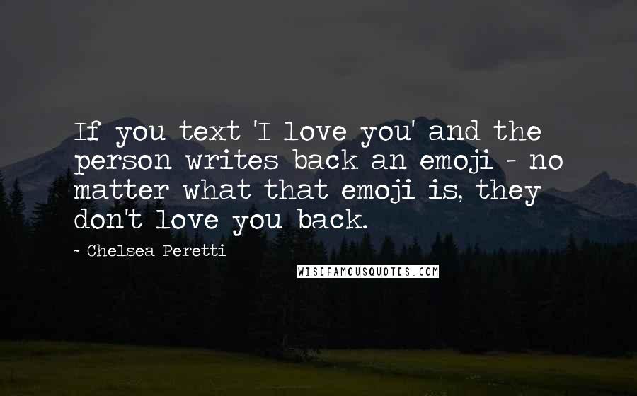 Chelsea Peretti Quotes: If you text 'I love you' and the person writes back an emoji - no matter what that emoji is, they don't love you back.