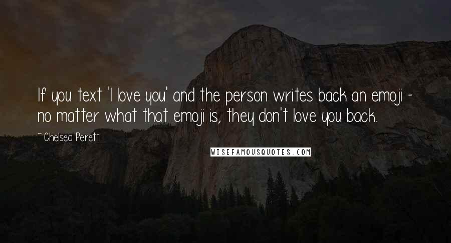 Chelsea Peretti Quotes: If you text 'I love you' and the person writes back an emoji - no matter what that emoji is, they don't love you back.