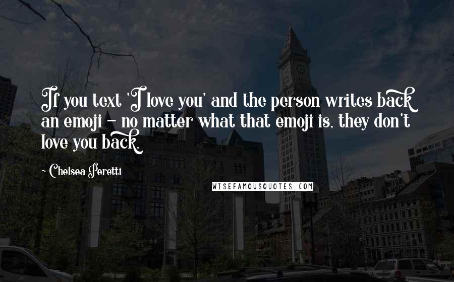 Chelsea Peretti Quotes: If you text 'I love you' and the person writes back an emoji - no matter what that emoji is, they don't love you back.