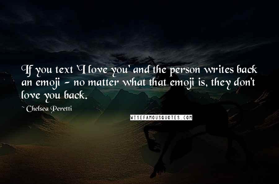 Chelsea Peretti Quotes: If you text 'I love you' and the person writes back an emoji - no matter what that emoji is, they don't love you back.