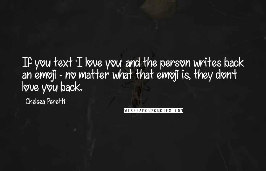 Chelsea Peretti Quotes: If you text 'I love you' and the person writes back an emoji - no matter what that emoji is, they don't love you back.