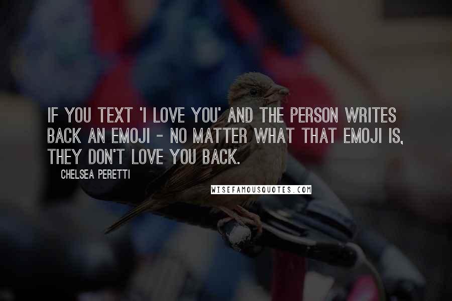 Chelsea Peretti Quotes: If you text 'I love you' and the person writes back an emoji - no matter what that emoji is, they don't love you back.