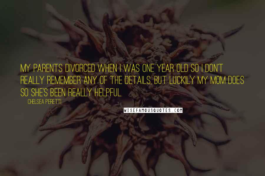 Chelsea Peretti Quotes: My parents divorced when I was one year old so I don't really remember any of the details, but luckily my mom does so she's been really helpful.