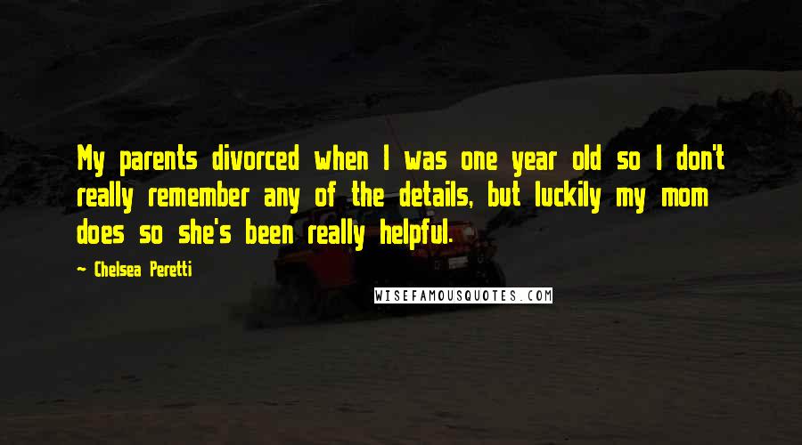 Chelsea Peretti Quotes: My parents divorced when I was one year old so I don't really remember any of the details, but luckily my mom does so she's been really helpful.