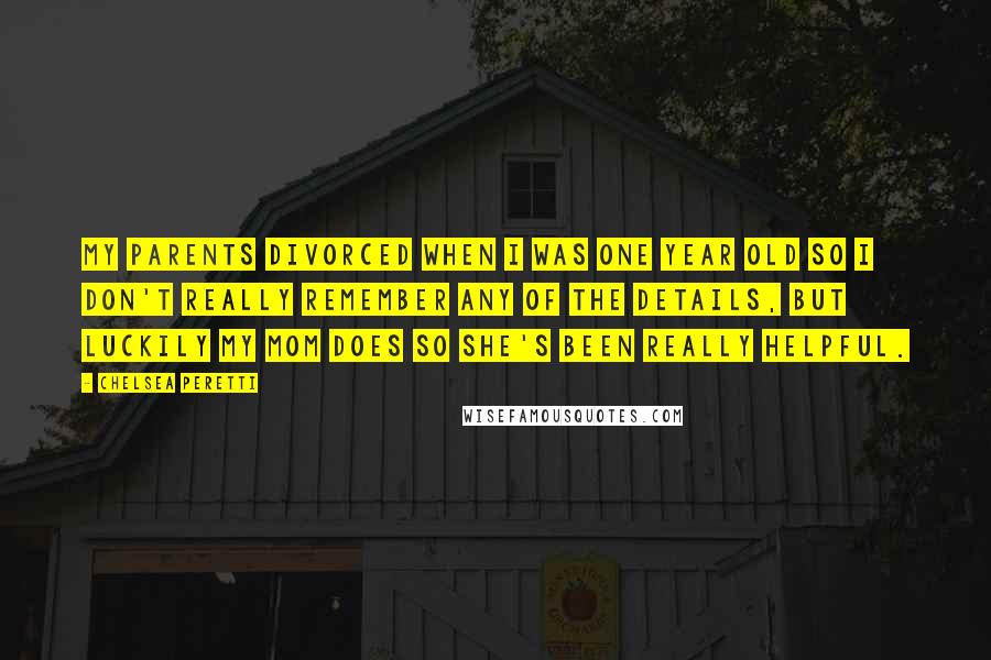 Chelsea Peretti Quotes: My parents divorced when I was one year old so I don't really remember any of the details, but luckily my mom does so she's been really helpful.