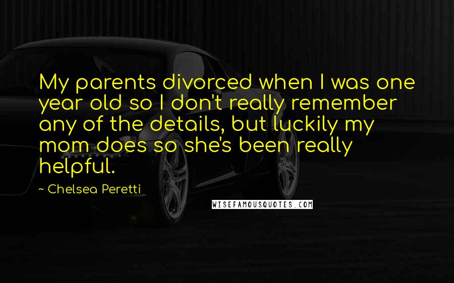 Chelsea Peretti Quotes: My parents divorced when I was one year old so I don't really remember any of the details, but luckily my mom does so she's been really helpful.