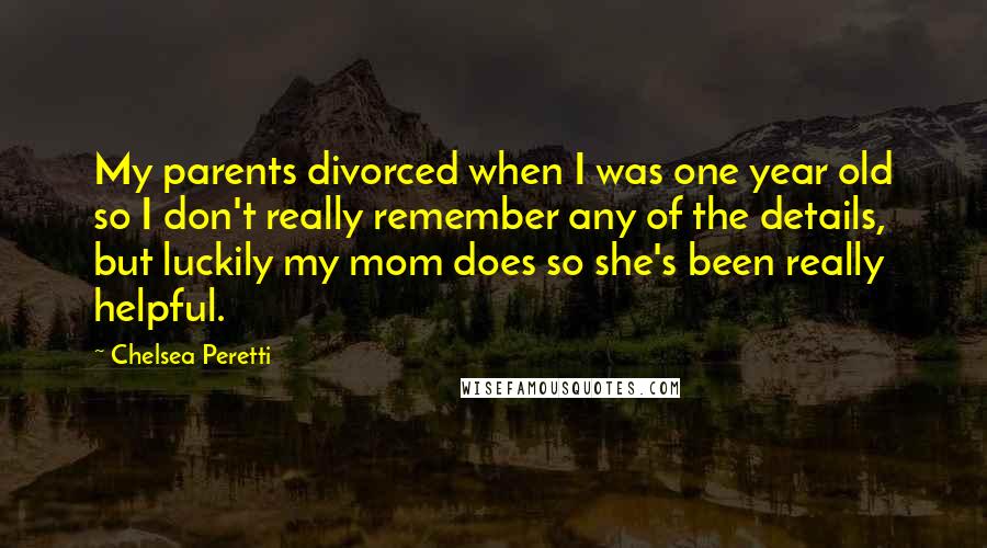 Chelsea Peretti Quotes: My parents divorced when I was one year old so I don't really remember any of the details, but luckily my mom does so she's been really helpful.